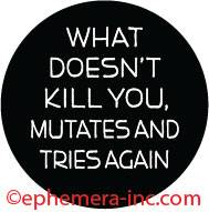 What doesn't kill you, mutates and tries again.