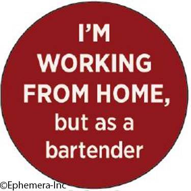 I'm working from homeâ€¦but as a bartender