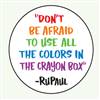 "Don't be afraid to use all the colors in the crayon box." -RuPaul