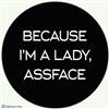 Because I'm a lady, assface