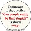 The answer to the question "Can people really be that stupid?" is always "Yes"