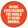 No one ever changed the world by being normal