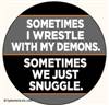 Sometimes I wrestle with my demons. Sometimes we just snuggle.