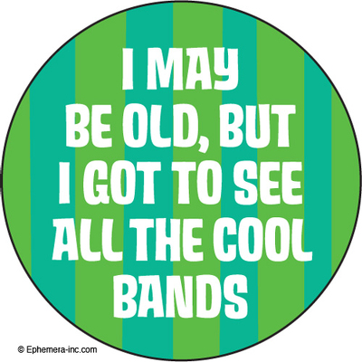 I may be old, but I got to see all the cool bands.