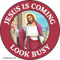 Jesus is coming. Look busy.