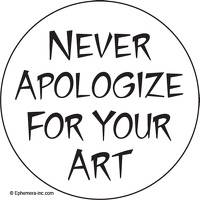 Never apologize for your art.