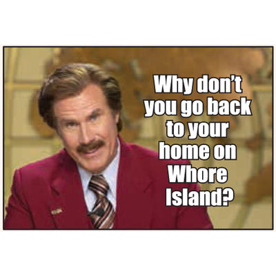 Why don't you go back to your home on Whore Island?