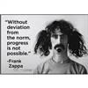 "Without deviation from the norm, progress is not possible." -Frank Zappa