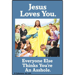 Jesus loves you.  Everyone else thinks you're an asshole.