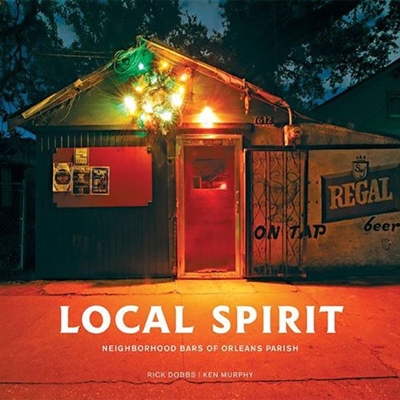 Local Spirit: Neighborhood Bars of Orleans Parish by Ken Murphy