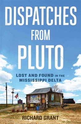 Dispatches from Pluto: Lost and Found in the Mississippi Delta Richard Grant