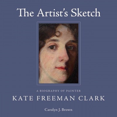 The Artist's Sketch: A Biography of Painter Kate Freeman Clark