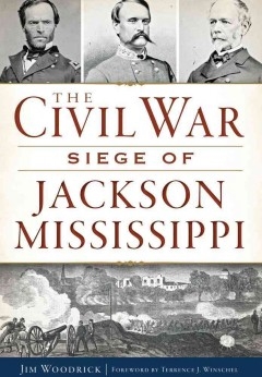 The Civil War Siege of Jackson Mississippi by Jim Woodrick