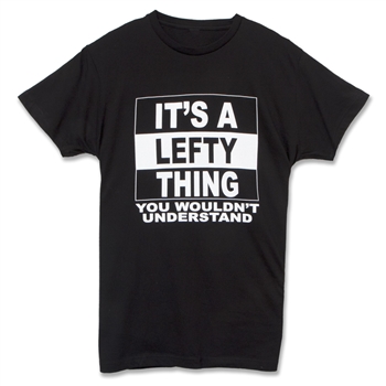 Black shirt imprinted with “It's a Lefty Thing, You Wouldn't Understand.”