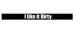 I like it Dirty - Windshield Banner