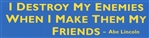 Bumper Sticker "I Destroy My Enemies When I Make Them My Friend"