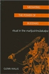 Mediating the Power of Buddhas: Ritual of the Manjusrimulakalpa <br>  By: Glenn Wallis