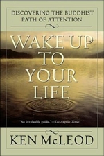 Wake Up To Your Life : Discovering the Buddhist Path of Attention , Ken McLeod