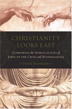 Christianity Looks East: Comparing the Spiritualities of John of the Cross and Buddhaghosa  <br> By: Peter Feldmeier