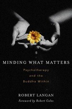 Minding What Matters: Psychotherapy and the Buddha Within, Robert Langan, Wisdom Publications