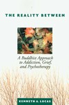 Reality Between: A Buddhist Approach to Addiction, Grief, and Psychotherapy <br>By: Kenneth A Lucas