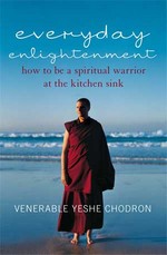 Everyday Enlightenment:  How to be a Spiritual Warrior at the Kitchen Sink, Yeshe Chodron, Harper Collins Publishers