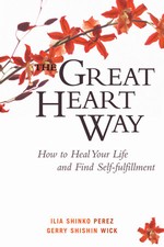The Great Heart Way: How To Heal Your Life and Find Self-Fulfillment, Gerry Shishin Wick & Ilia Shinko Perez, Wisdom Publications