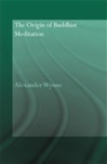 Origin of Buddhist Meditation <br> By: Alexander Wynne