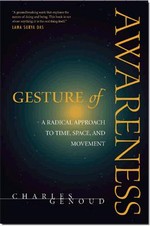 Gesture of Awareness: A Radical Approach to Time, Space, and Movement <br> By: Charles Genoud