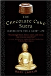 Chocolate Cake Sutra: Ingredients for a Sweet Life <br> By: Geri Larkin