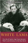 White Lama: The Life of Tantric Yogi Theos Bernard, Tibet's Lost Emissary to the New World  <br>By: Douglas Veenhof