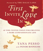 First Invite Love In,  40 Time-Tested Tools for Creating a More Compassionate Life . Tana Pesso with Penor Rinpoche