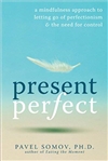 Present Perfect : A Mindfulness Approach to Letting Go of Perfectionism & the Need for Control, Pavel Somov, New Harbinger Publications