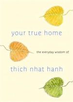 Your True Home: The Everyday Wisdom of 
Thich Nhat Hanh