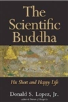 Scientific Buddha: His Short and Happy Life <br> By: Donald S. Lopez Jr.