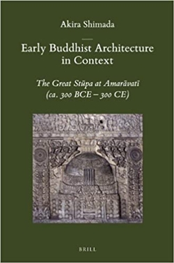 Early Buddhist Architecture in Context: The Great Stupa at Amaravata (Ca. 300 Bce-300 Ce), Akira Shimada, BRILL