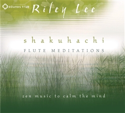Shakuhachi Flute Meditations: Zen Music to Calm the Mind (CD) By: Riley Lee