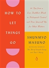 How to Let Things Go: 99 Tips from a Zen Buddhist Monk to Relinquish Control and Free Yourself Up for What Matters <br>By: Shunmyo Masuno