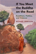 If You Meet Buddha on the Road: Buddhism, Politics, and Violence Michael Jerryson