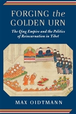 Forging the Golden Urn The Qing Empire and the Politics of Reincarnation in Tibet, Max Oidtmann