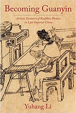 Becoming Guanyin: Artistic Devotion of Buddhist Women in Late Imperial China, Yuhang Li