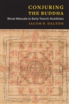 Conjuring the Buddha: Ritual Manuals in Early Tantric Buddhism, Jacob P. Dalton