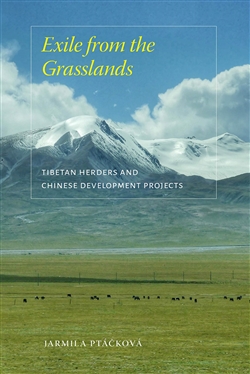Exile from the Grasslands: Tibetan Herders and Chinese Development Projects, Jarmila Ptackova