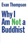 Why I Am Not a Buddhist <br> By: Evan Thompson