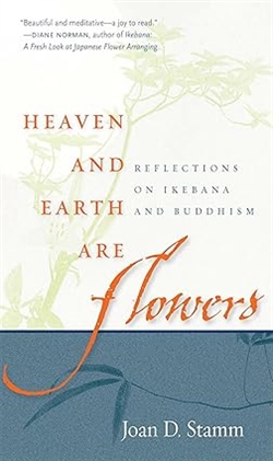Heaven and Earth Are Flowers: Reflections on Ikebana and Buddhism, Joan D. Stamm