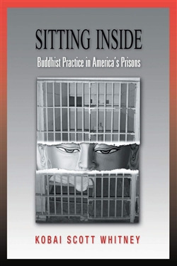 Sitting Inside: Buddhist Practice in America's Prisons, Kobai Scott Whitney