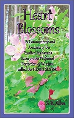Heart Blossoms A Commentary and Analysis of the Exalted Mahayana Sutra on the Profound Perfection of Wisdom called the Heart Sutra, S.A. Allen, Gnostiko LLP