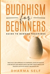 Buddhism for Beginners: Guide to Buddha Teachings by Dharma Self