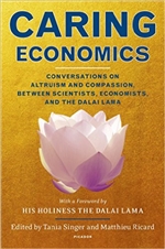 Caring Economics: Conversations on Altruism and Compassion, Between Scientists, Economists, and the Dalai Lama, Ed. Tania Singer, Matthieu Ricard, Picador