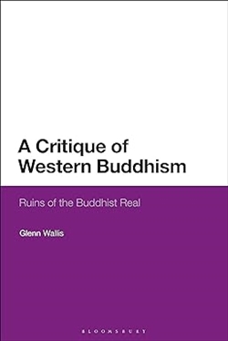 A Critique of Western Buddhism: Ruins of the Buddhist Real, Glenn Wallis